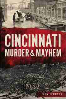 Cincinnati Murder & Mayhem by Roy Heizer