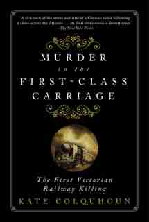 Murder In The First-class Carriage: The First Victorian Railway Killing by Kate Colquhoun