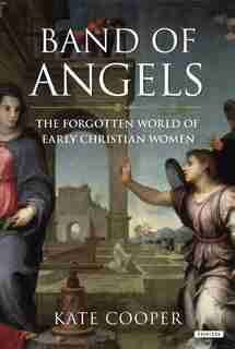 Band Of Angels: The Forgotten World Of Early Christian Women by Kate Cooper
