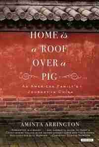Home Is A Roof Over A Pig: An American Family's Journey To China by Aminta Arrington