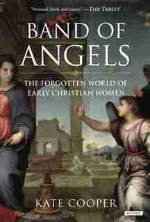 Band Of Angels: The Forgotten World Of Early Christian Women by Kate Cooper