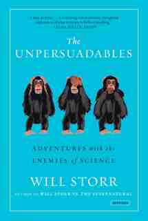 The Unpersuadables: Adventures With The Enemies Of Science by Will Storr