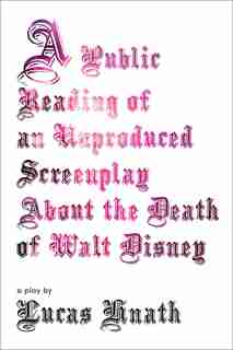 A Public Reading Of An Unproduced Screenplay About The Death Of Walt Disney: A Play by Lucas Hnath