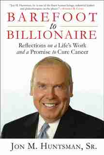 Barefoot To Billionaire: Reflections On A Life's Work And A Promise To Cure Cancer de Jon Huntsman