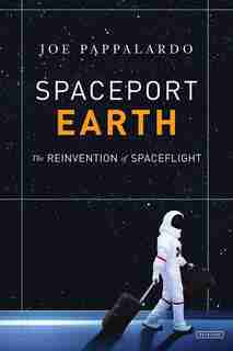 Spaceport Earth: Legendary Launch Pads, Long-shot Upstarts, And The Remaking Of American Spacefli Ght by Joe Pappalardo