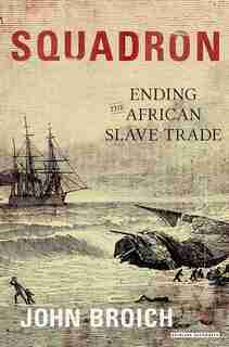 Squadron: Ending The African Slave Trade by John Broich