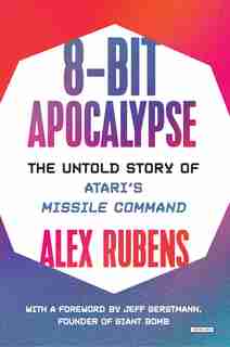 8-bit Apocalypse: The Untold Story Of Atari's Missile Command by Alex Rubens