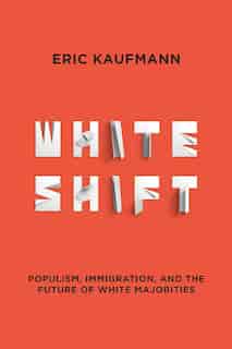 Whiteshift: Populism, Immigration, And The Future Of White Majorities by Eric Kaufmann