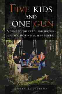 Five Kids And One Gun: A Game To The Death And Hockey Like You Have Never Seen Before by Bryan Stevenson