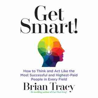 Get Smart: How To Think And Act Like The Most Successful And Highest-paid People In Every Field by Brian Tracy