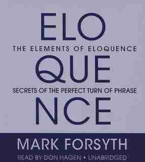 The Elements of Eloquence: Secrets of the Perfect Turn of Phrase by Mark Forsyth