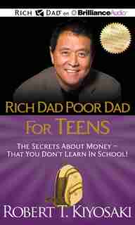 Rich Dad Poor Dad for Teens: The Secrets about Money - That You Don't Learn in School by Robert T. Kiyosaki