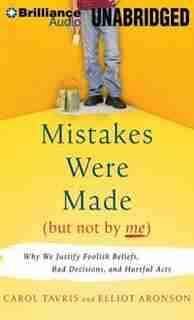 Mistakes were Made (But Not by Me): Why We Justify Foolish Beliefs, Bad Decisions, and Hurtful Acts by Carol Tavris