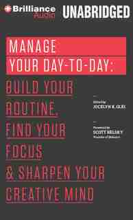 Manage Your Day-to-Day: Build Your Routine, Find Your Focus, and Sharpen Your Creative Mind by Jocelyn K. Glei (Editor)