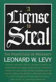 A License To Steal: The Forfeiture Of Property by Leonard W. Levy