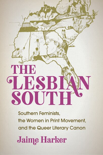 The Lesbian South: Southern Feminists, The Women In Print Movement, And The Queer Literary Canon by Jaime Harker