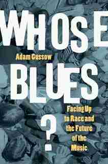 Whose Blues?: Facing Up To Race And The Future Of The Music by Adam Gussow