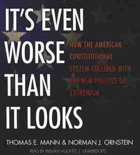 It's Even Worse Than It Looks: How the American Constitutional System Collided with the New Politics of Extremism by Thomas E. Mann