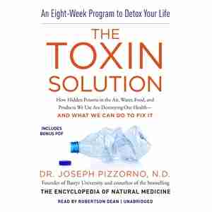 The Toxin Solution: How Hidden Poisons In The Air, Water, Food, And Products We Use Are Destroying Our Health-and What by Joseph Pizzorno