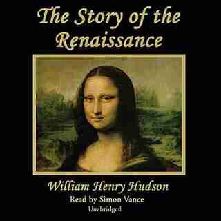 The Story Of The Renaissance by William Henry Hudson