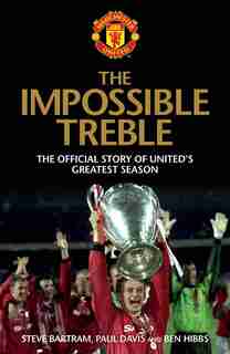 The Impossible Treble: The Official Story of United's Greatest Season by Steve Bartram