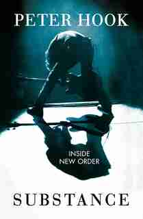 Substance: Inside New Order: Coming Up and Coming Down by Peter Hook