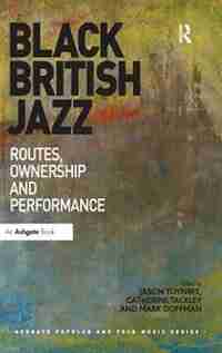 Black British Jazz: Routes, Ownership And Performance by Jason Toynbee