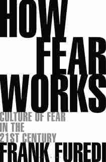 How Fear Works: Culture Of Fear In The Twenty-first Century by Frank Furedi