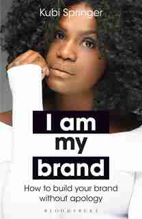 I Am My Brand: How To Build Your Brand Without Apology by Kubi Springer