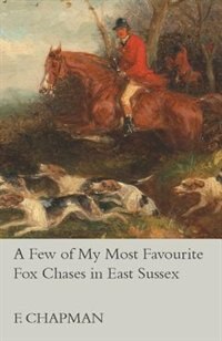 A Few of My Most Favourite Fox Chases in East Sussex by John Kent