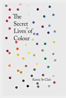 The Secret Lives Of Colour by Kassia St Clair