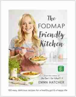 The Fodmap Friendly Kitchen Cookbook: 100 Easy, Delicious, Recipes For A Healthy Gut And A Happy Life by Emma Hatcher