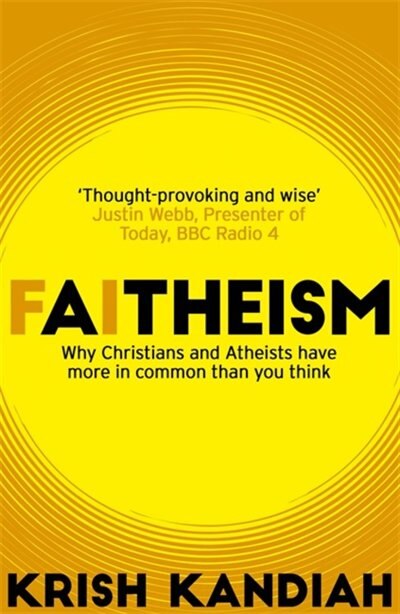 Faitheism: Why Christians And Atheists Have More In Common Than You Think by Krish Kandiah