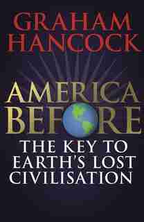 America Before: The Key To Earth's Lost Civilization: A New Investigation Into The Mysteries Of The Human Past By The Bestselling Author Of Fingerprints by Graham Hancock