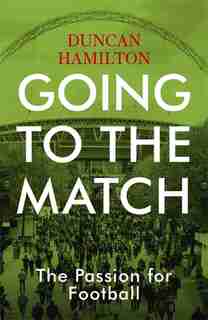 Going To The Match: The Passion For Football by Duncan Hamilton