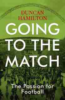 Going To The Match: The Passion For Football by Duncan Hamilton