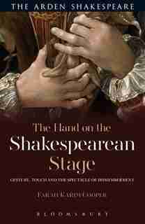 The Hand on the Shakespearean Stage: Gesture, Touch and the Spectacle of Dismemberment by Farah Karim Cooper