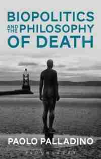 Biopolitics and the Philosophy of Death by Paolo Palladino