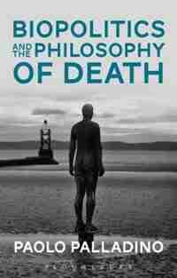 Biopolitics and the Philosophy of Death by Paolo Palladino