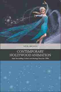 Contemporary Hollywood Animation: Style, Storytelling, Culture And Ideology Since The 1990s by Noel Brown