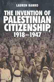 The Invention Of Palestinian Citizenship, 1918-1947 by Lauren Banko