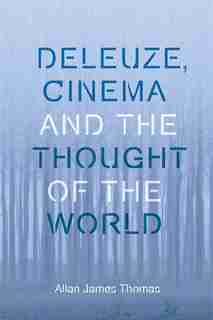 Deleuze, Cinema And The Thought Of The World by Allan James Thomas