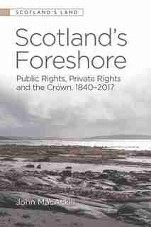 Scotland's Foreshore: Public Rights, Private Rights And The Crown 1840-2017 by John Macaskill