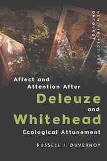 Affect And Attention After Deleuze And Whitehead: Ecological Attunement by Russell J. Duvernoy