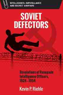 Soviet Defectors: Revelations Of Renegade Intelligence Officers, 1924-1954 by Kevin Riehle