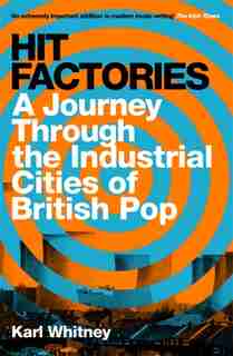 Hit Factories: A Journey Through The Industrial Cities Of British Pop by Karl Whitney
