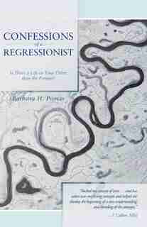 Confessions Of A Regressionist: Is There A Life Or Time Other Than The Present? by Barbara H. Pomar
