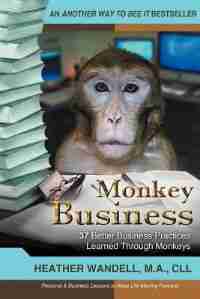Monkey Business: 37 Better Business Practices Learned Through Monkeys by Heather A. Wandell Ma Cll
