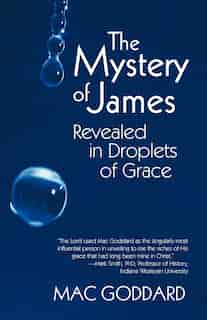 The Mystery Of James Revealed In Droplets Of Grace by Mac Goddard