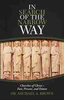 In Search Of The Narrow Way: Churches Of Christ - Past, Present, And Future by Michael A. Brown